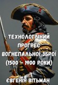 Обкладинка книги "Технологічний прогрес вогнепальної зброї(1500 - 1900 роки)"