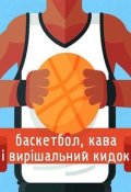 Обкладинка книги "Баскетбол, кава і вирішальний кидок"